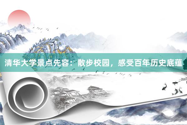 清华大学景点先容：散步校园，感受百年历史底蕴