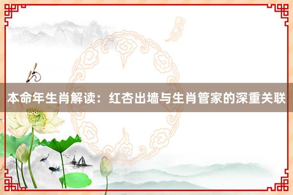 本命年生肖解读：红杏出墙与生肖管家的深重关联