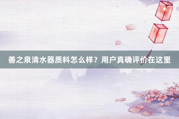 善之泉清水器质料怎么样？用户真确评价在这里