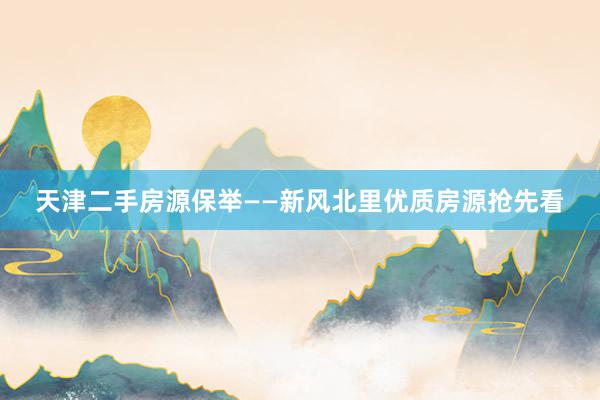 天津二手房源保举——新风北里优质房源抢先看
