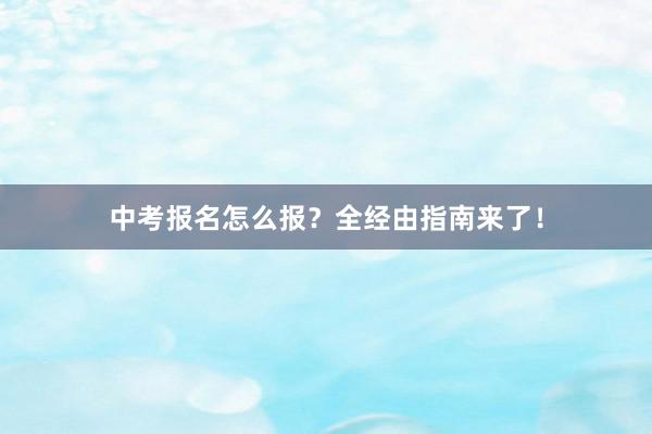 中考报名怎么报？全经由指南来了！