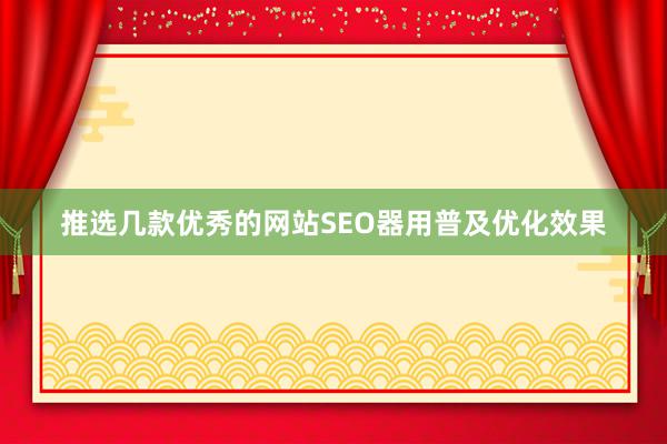 推选几款优秀的网站SEO器用普及优化效果