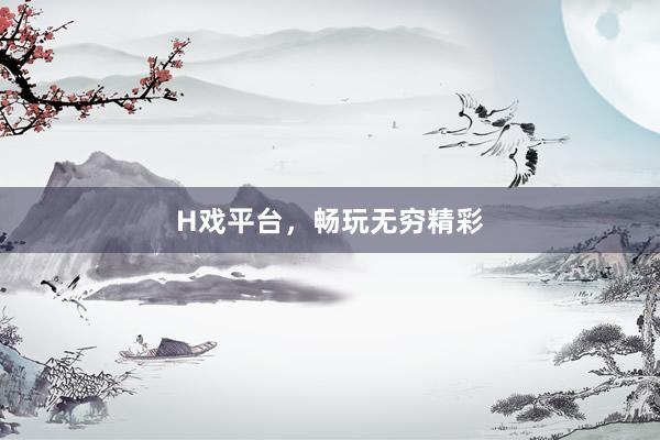 H戏平台，畅玩无穷精彩