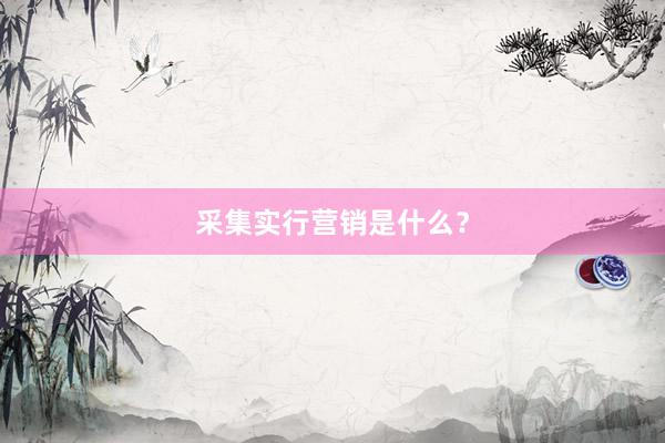 采集实行营销是什么？