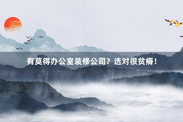 有莫得办公室装修公司？选对很贫瘠！