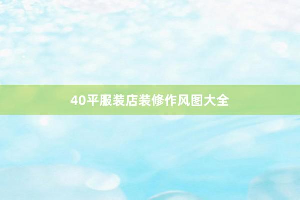 40平服装店装修作风图大全