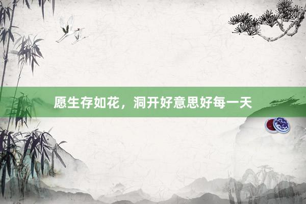 愿生存如花，洞开好意思好每一天